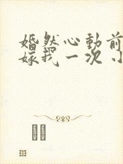 婚然心动前妻再嫁我一次 小说