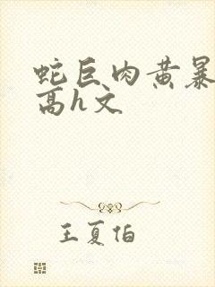 蛇巨肉黄暴辣文高h文