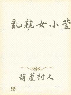 乱亲女小莹的泬