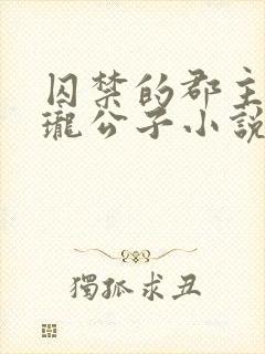 囚禁的郡主by珑公子小说免费阅读