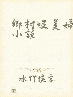 乡村吸美妇奶水小说