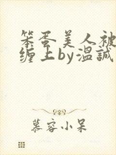 笨蛋美人被疯狗缠上by温诚免费阅读