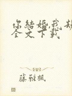 你结婚,我劫婚全文下载