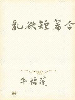 乱欲短篇合集