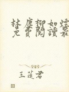 林尘柳如烟全文免费阅读最新章节更
