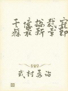 千亿总裁宠妻上瘾最新章节列表