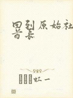 回到原始社会做酋长