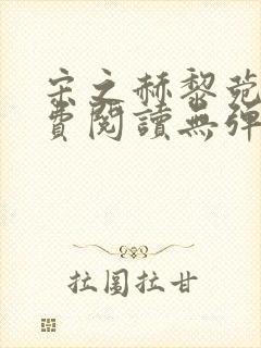 宋之赫黎菀意免费阅读无弹窗笔趣阁