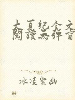 大夏纪全文免费阅读无弹窗