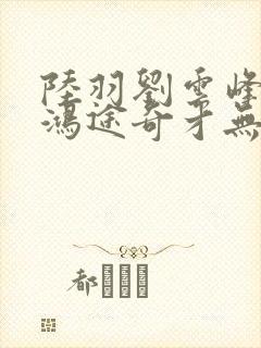 陆羽刘云峰小说鸿途奇才无弹窗39