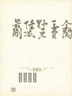 最佳野王全文无删减免费阅读