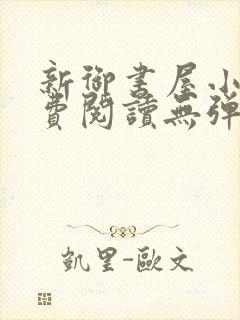 新御书屋小说免费阅读无弹窗全文