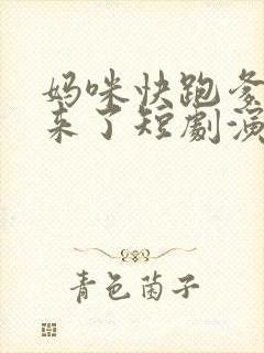妈咪快跑爹地追来了短剧演员