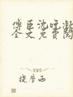 傅臣沈晚凝小说全文免费阅读