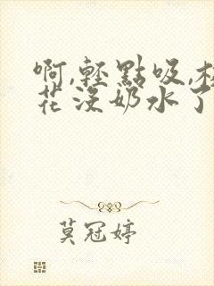 啊,轻点吸,校花没奶水了