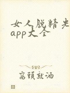 女人脱精光直播app大全