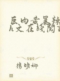 巨肉黄暴辣文高h文在线阅读封面