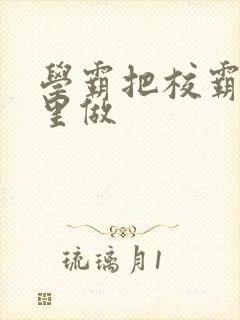 学霸把校霸往死里做封面