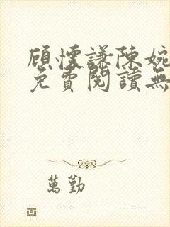 顾怀谦陈婉全文免费阅读无弹窗小说