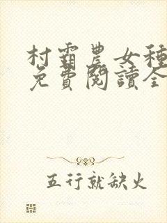 村霸农女种田忙免费阅读全文