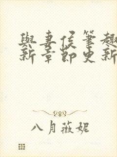 与妻侯笔趣阁最新章节更新内容