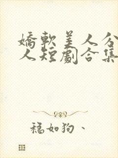 娇软美人分外勾人短剧合集