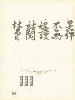 林姑娘不是人免费阅读无弹窗全文