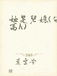 她是儿媳(公媳高h)