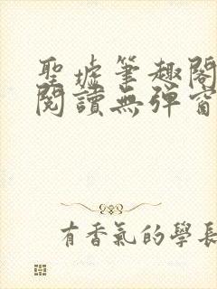 圣墟笔趣阁免费阅读无弹窗