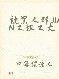 被黑人群JIAN又粗又大