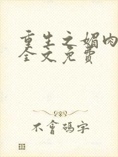 重生之媚肉生香全文免费