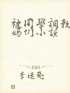 被同学调教的妈妈们小说