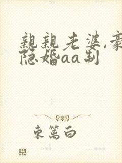 亲亲老婆,豪门隐婚aa制