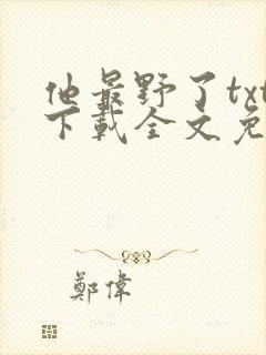 他最野了txt下载全文免费阅读