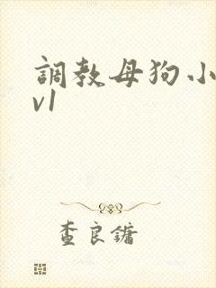 调教母狗小说1v1