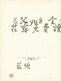 《父yu》金银花露免费读书
