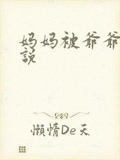 妈妈被爷爷操小说