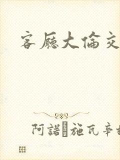 客厅大伦交侩h