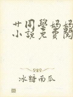 艹同学妈妈的逼小说免费阅读