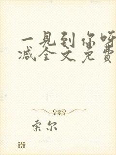一见到你呀无删减全文免费阅读