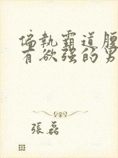 偏执霸道腹黑占有欲强的男主