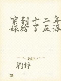 穿到十二年后我嫁给了反派封面