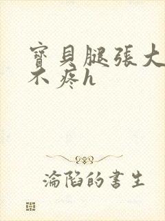 宝贝腿张大点就不疼h