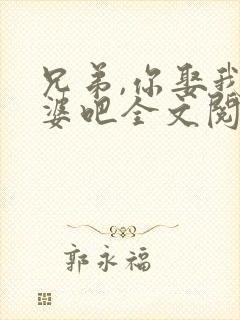 兄弟,你娶我老婆吧全文阅读免费