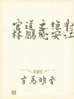 官道之绝对权力林鹏飞安江小说完本