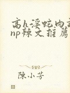 高h淫蛇肉调教np辣文推荐封面
