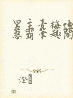 男主青梅但是个恶霸笔趣阁封面