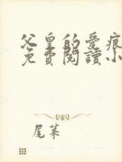 父皇的爱痕完结免费阅读小说