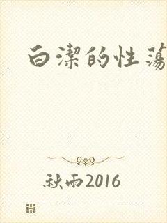 白洁的性荡生活