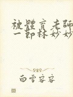 被体育老师c了一节林妙妙